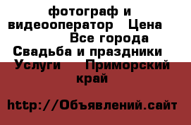 фотограф и  видеооператор › Цена ­ 2 000 - Все города Свадьба и праздники » Услуги   . Приморский край